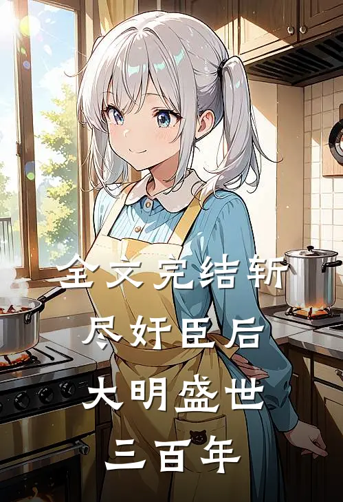 全文完结斩尽奸臣后，大明盛世三百年