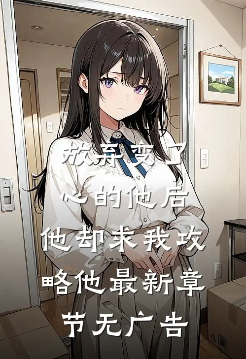 放弃变了心的他后，他却求我攻略他最新章节无广告