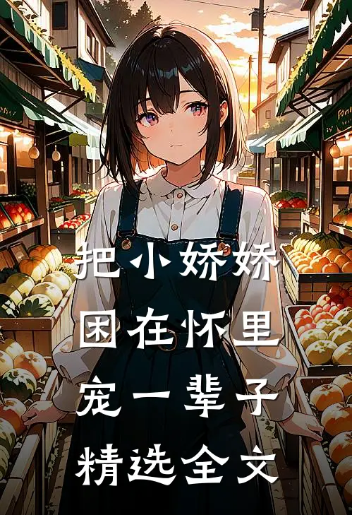 把小娇娇困在怀里,宠一辈子精选全文免费阅读