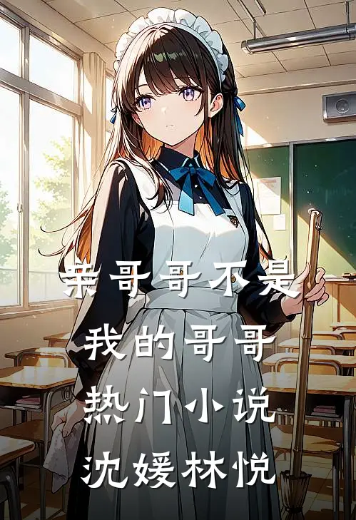 亲哥哥不是我的哥哥热门小说沈媛林悦