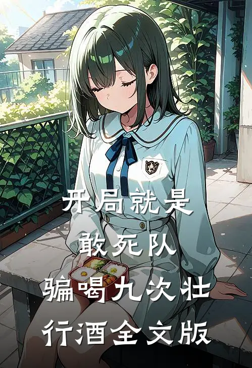 开局就是敢死队，骗喝九次壮行酒全文版