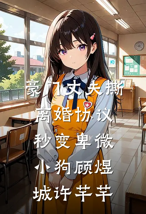 豪门丈夫撕离婚协议，秒变卑微小狗顾煜城许芊芊