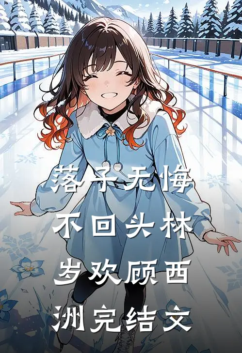 落子无悔不回头林岁欢顾西洲完结文
