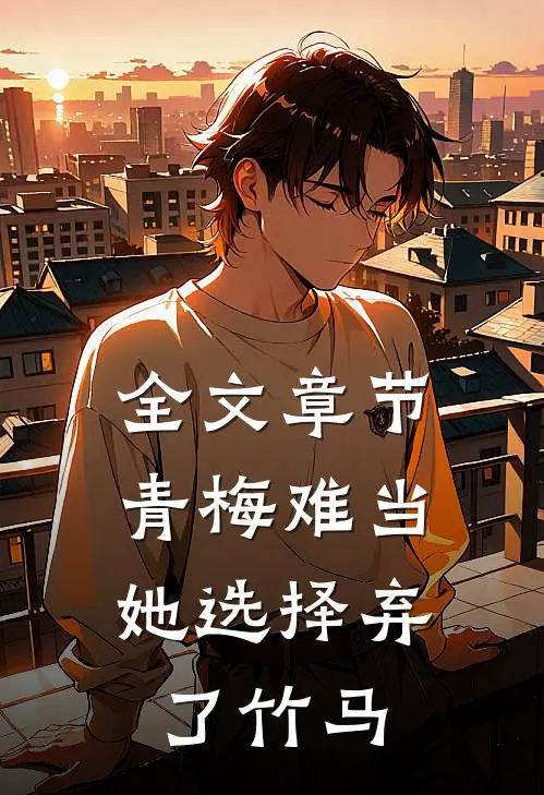 全文章节青梅难当，她选择弃了竹马