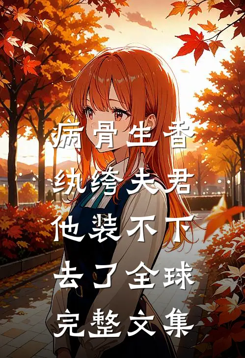 病骨生香，纨绔夫君他装不下去了全球完整文集