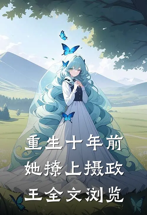 重生十年前，她撩上摄政王全文浏览