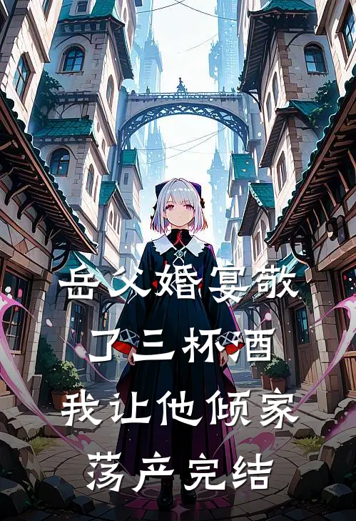 岳父婚宴敬了三杯酒，我让他倾家荡产完结