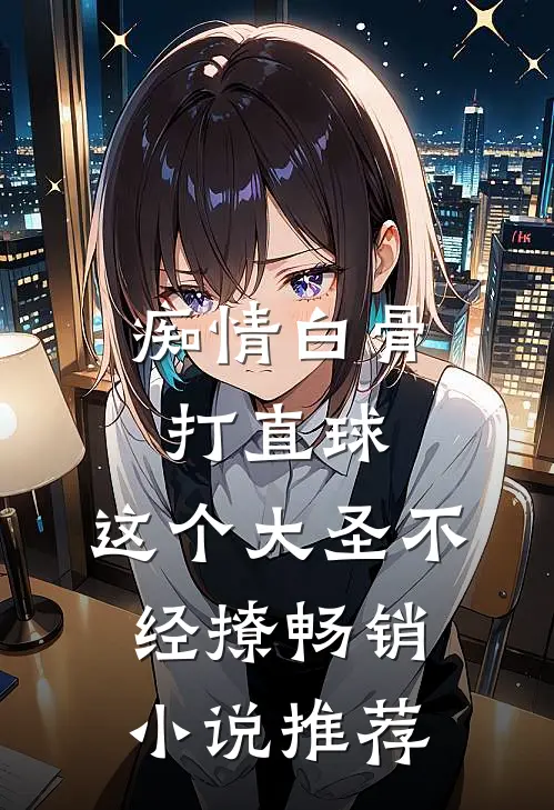 痴情白骨打直球，这个大圣不经撩畅销小说推荐