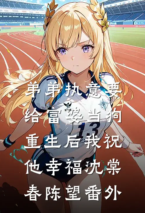 弟弟执意要给富婆当狗，重生后我祝他幸福沈棠春陈望番外