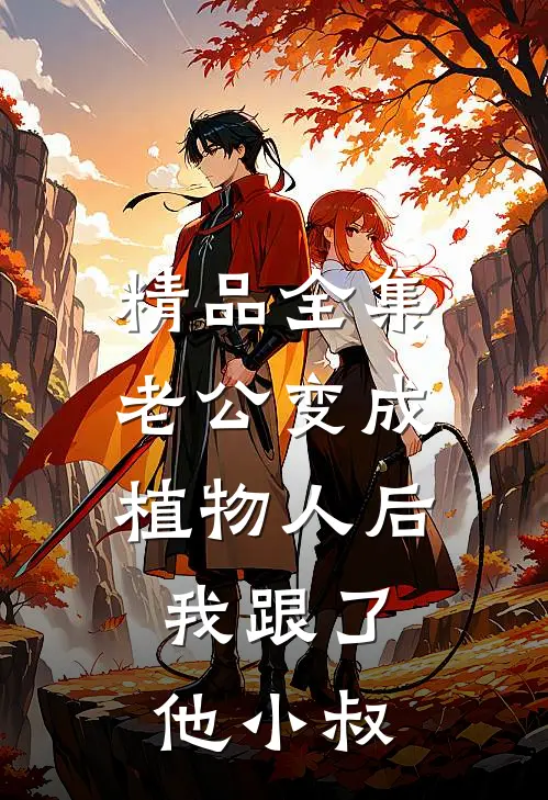 精品全集老公变成植物人后，我跟了他小叔