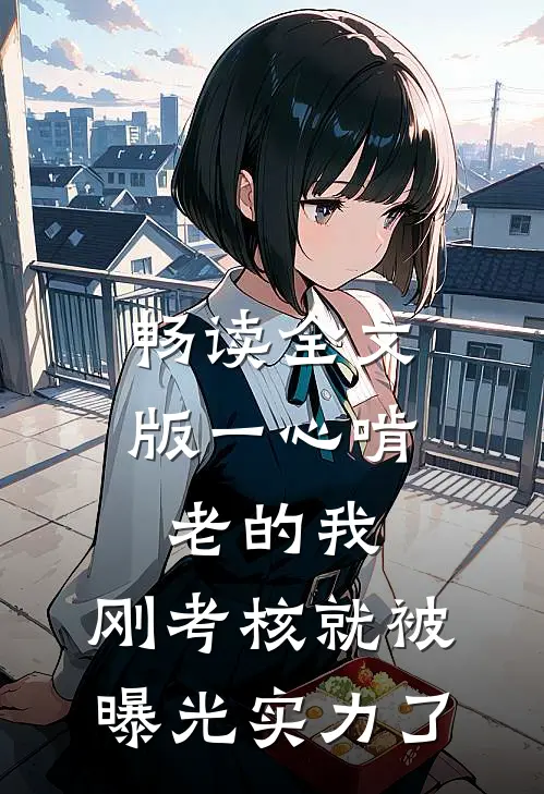 畅读全文版一心啃老的我，刚考核就被曝光实力了