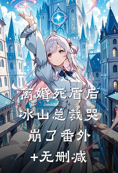 离婚死盾后，冰山总裁哭崩了番外+无删减
