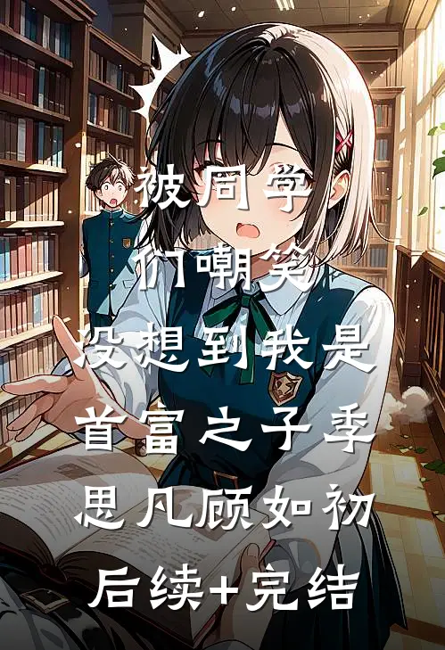 被同学们嘲笑，没想到我是首富之子季思凡顾如初后续+完结