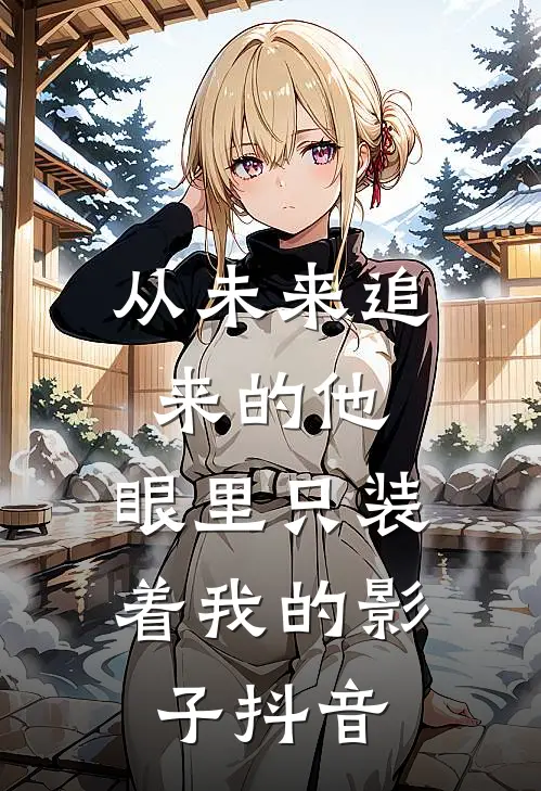 从未来追来的他,眼里只装着我的影子抖音视频