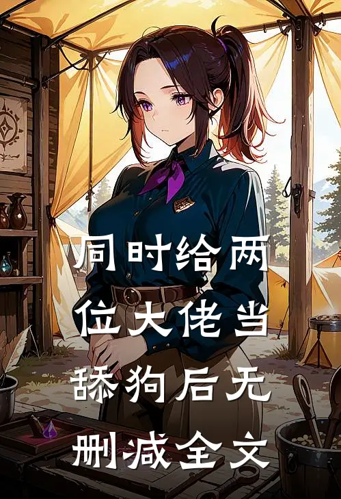 同时给两位大佬当舔狗后无删减全文