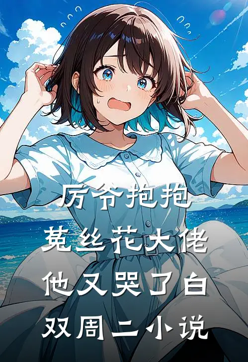 厉爷抱抱，菟丝花大佬他又哭了白双周二小说