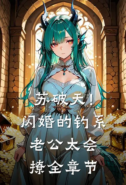 苏破天！闪婚的钓系老公太会撩全章节