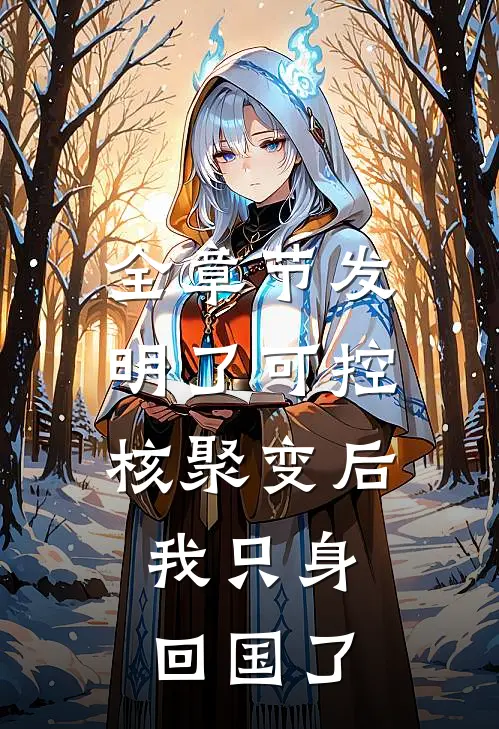 全章节发明了可控核聚变后，我只身回国了