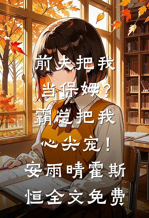 前夫把我当保姆？霸总把我心尖宠！安雨晴霍斯恒全文免费