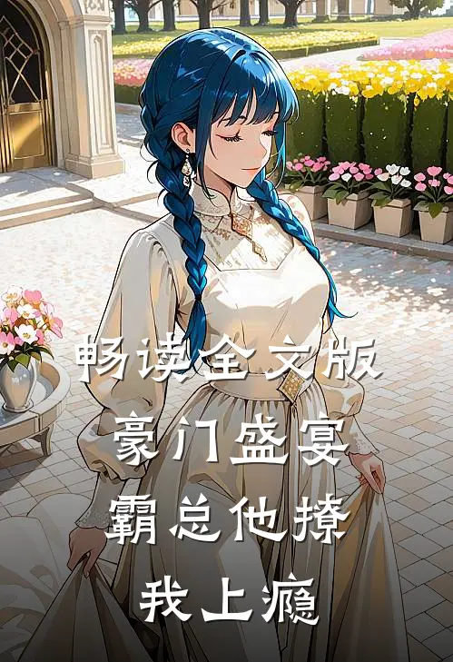 畅读全文版豪门盛宴：霸总他撩我上瘾