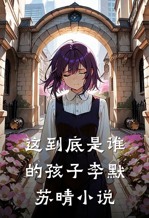 这到底是谁的孩子李默苏晴小说