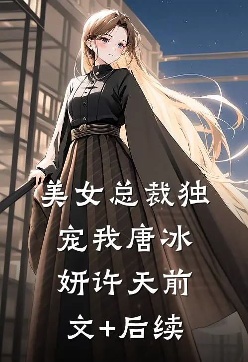 美女总裁独宠我唐冰妍许天前文+后续