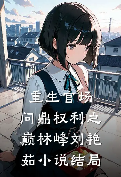重生官场：问鼎权利之巅林峰刘艳茹小说结局