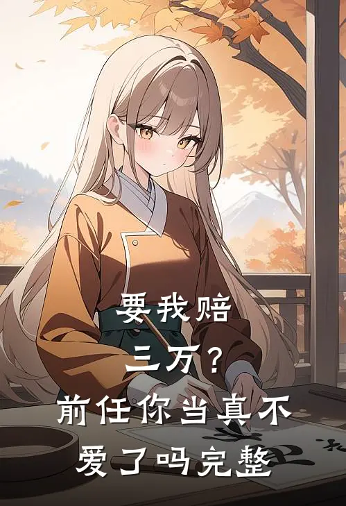 要我赔三万？前任你当真不爱了吗完整