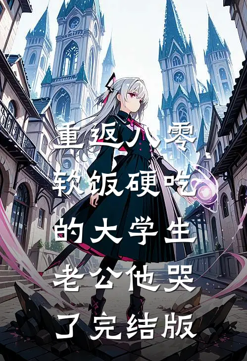 重返八零，软饭硬吃的大学生老公他哭了完结版