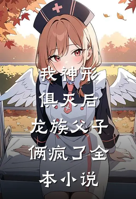 我神形俱灭后，龙族父子俩疯了全本小说
