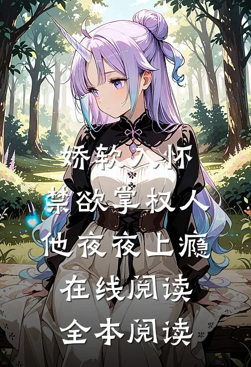 娇软入怀，禁欲掌权人他夜夜上瘾在线阅读全本阅读
