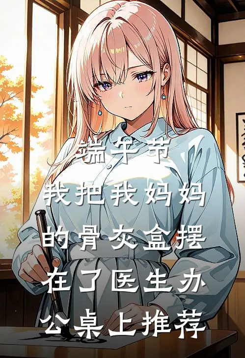 端午节，我把我妈妈的骨灰盒摆在了医生办公桌上推荐