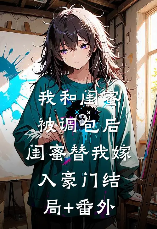 我和闺蜜被调包后，闺蜜替我嫁入豪门结局+番外