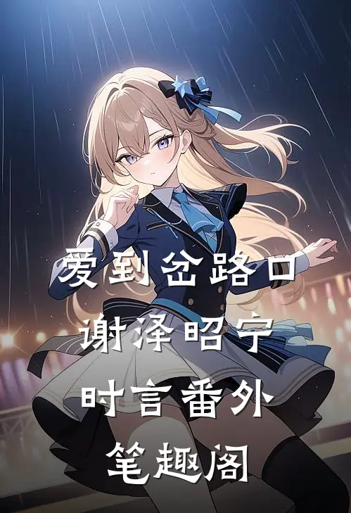 爱到岔路口：谢泽昭宁时言番外笔趣阁