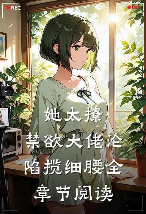 她太撩，禁欲大佬沦陷揽细腰全章节阅读