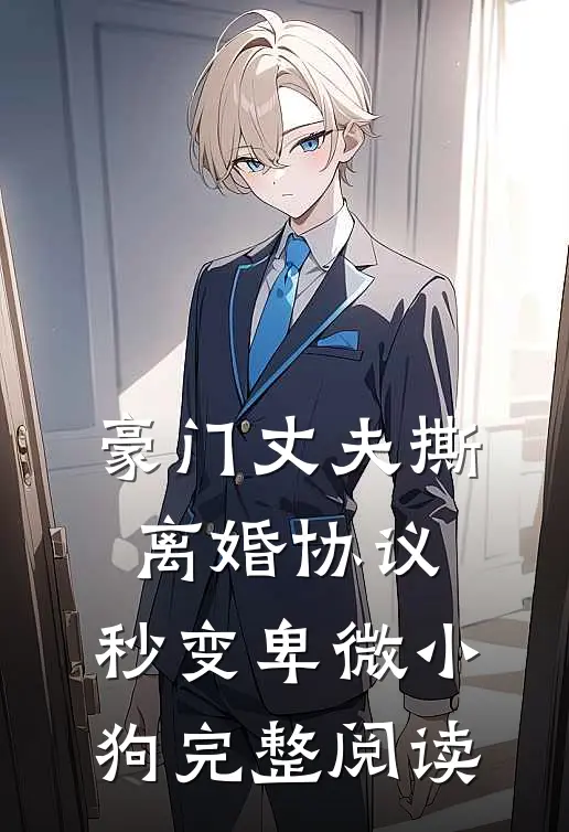 豪门丈夫撕离婚协议，秒变卑微小狗完整阅读