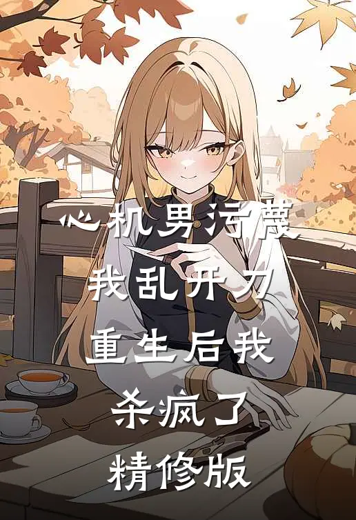 心机男污蔑我乱开刀，重生后我杀疯了精修版