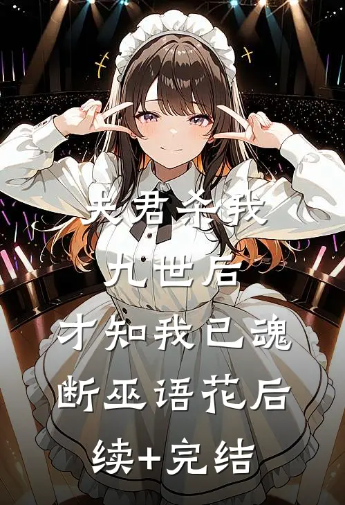 夫君杀我九世后，才知我已魂断巫语花后续+完结