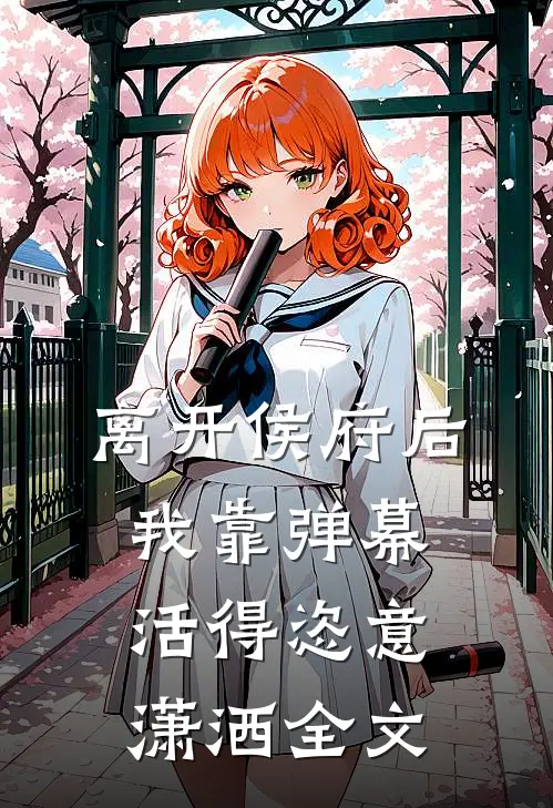 离开侯府后，我靠弹幕活得恣意潇洒全文
