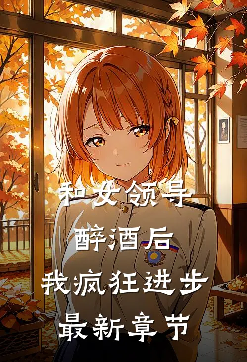 和女领导醉酒后，我疯狂进步最新章节