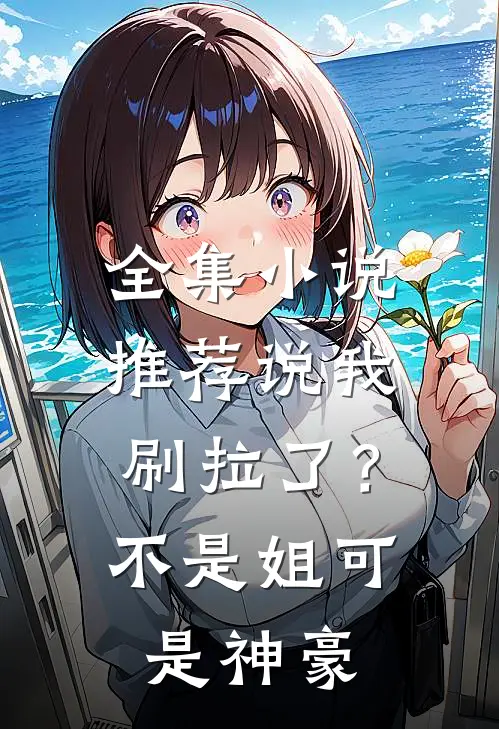 全集小说推荐说我刷拉了？不是，姐可是神豪