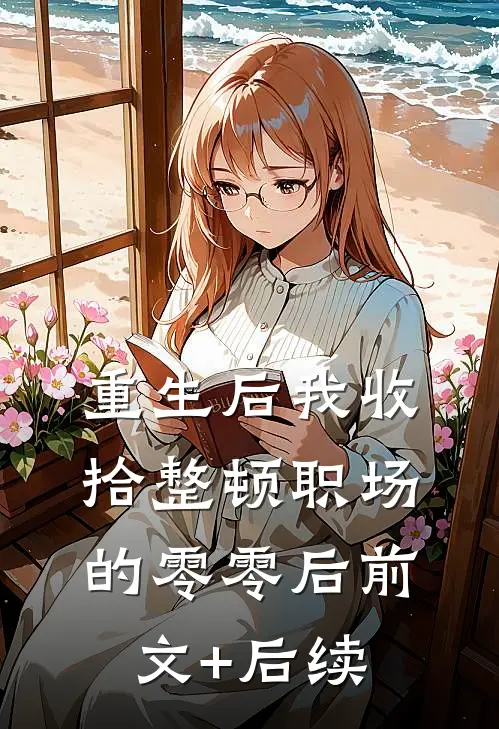重生后我收拾整顿职场的零零后前文+后续
