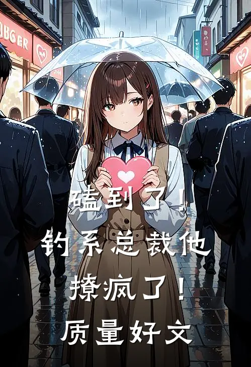 磕到了！钓系总裁他撩疯了！质量好文