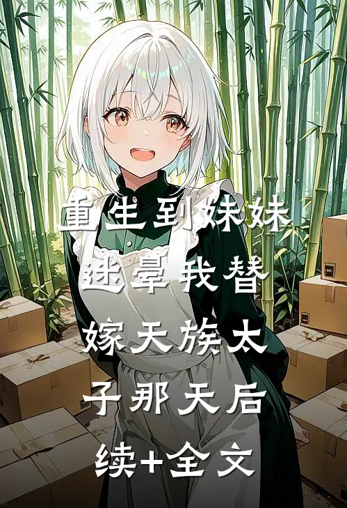 重生到妹妹迷晕我替嫁天族太子那天后续+全文