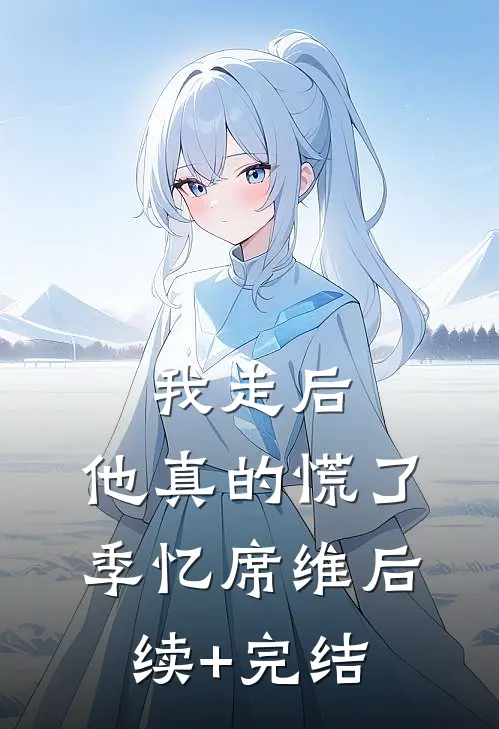 我走后，他真的慌了季忆席维后续+完结