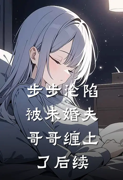 步步沦陷，被未婚夫哥哥缠上了后续