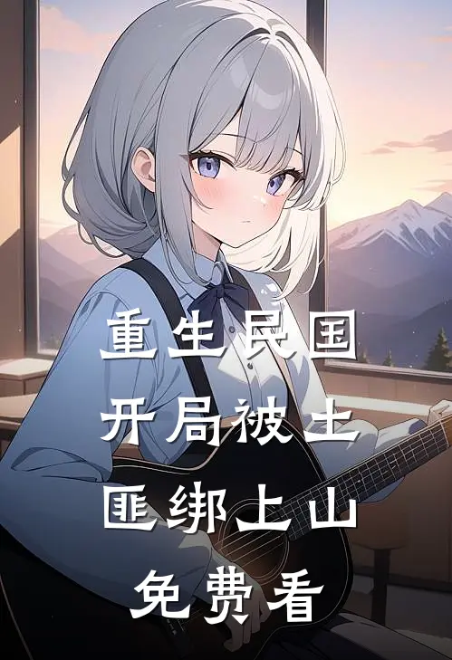 重生民国：开局被土匪绑上山免费看