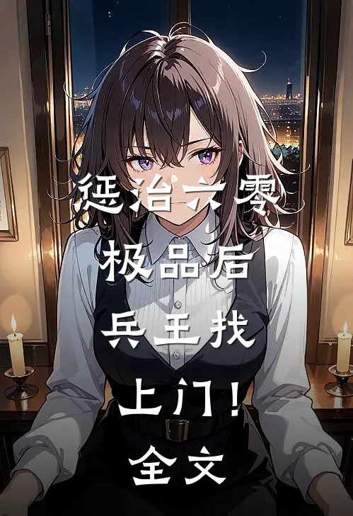 惩治六零极品后，兵王找上门！全文
