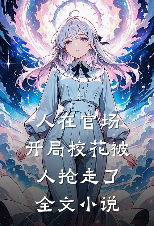 人在官场，开局校花被人抢走了全文小说