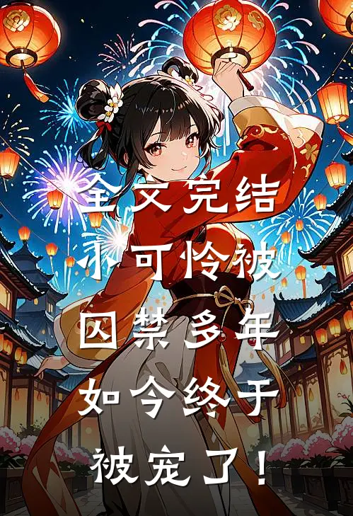 全文完结小可怜被囚禁多年，如今终于被宠了！